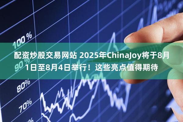 配资炒股交易网站 2025年ChinaJoy将于8月1日至8月4日举行！这些亮点值得期待