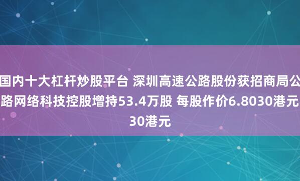 国内十大杠杆炒股平台 深圳高速公路股份获招商局公路网络科技控股增持53.4万股 每股作价6.8030港元