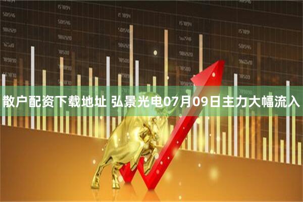 散户配资下载地址 弘景光电07月09日主力大幅流入