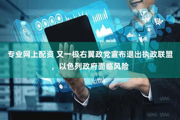 专业网上配资 又一极右翼政党宣布退出执政联盟，以色列政府面临风险