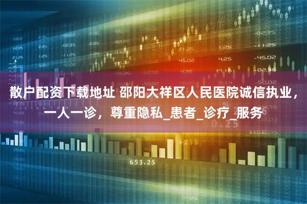 散户配资下载地址 邵阳大祥区人民医院诚信执业，一人一诊，尊重隐私_患者_诊疗_服务