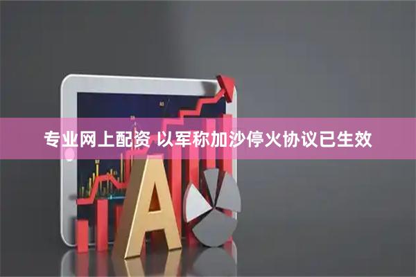 专业网上配资 以军称加沙停火协议已生效