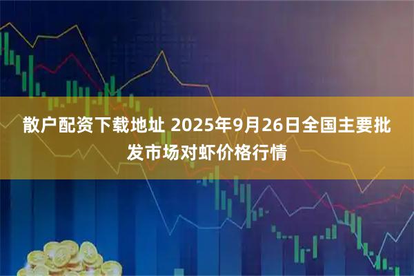 散户配资下载地址 2025年9月26日全国主要批发市场对虾价格行情