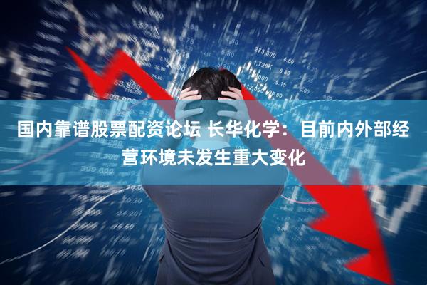 国内靠谱股票配资论坛 长华化学：目前内外部经营环境未发生重大变化