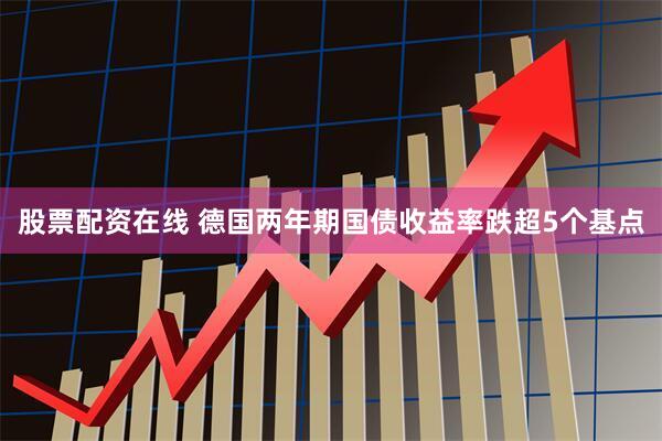 股票配资在线 德国两年期国债收益率跌超5个基点