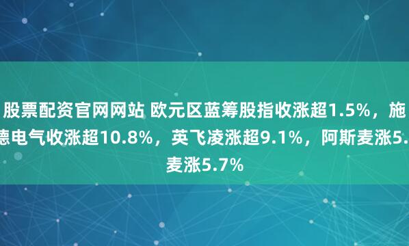 股票配资官网网站 欧元区蓝筹股指收涨超1.5%，施耐德电气收涨超10.8%，英飞凌涨超9.1%，阿斯麦涨5.7%